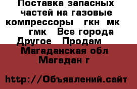 Поставка запасных частей на газовые компрессоры 10гкн, мк-8,10 гмк - Все города Другое » Продам   . Магаданская обл.,Магадан г.